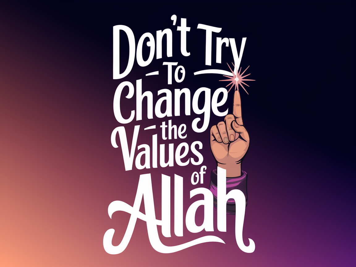 Don't Try To Change The Values Of Allah
